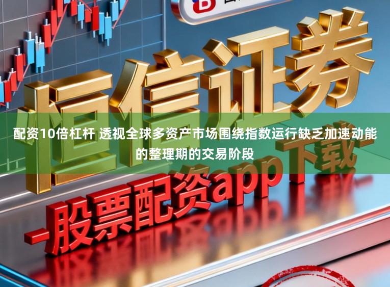 配资10倍杠杆 透视全球多资产市场围绕指数运行缺乏加速动能的整理期的交易阶段