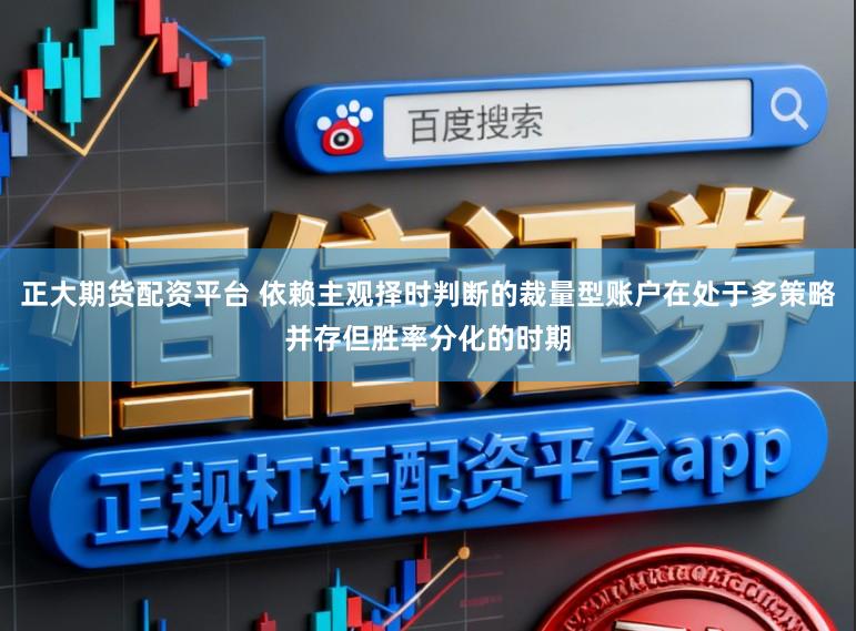 正大期货配资平台 依赖主观择时判断的裁量型账户在处于多策略并存但胜率分化的时期