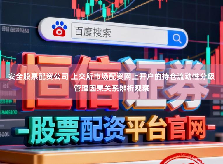 安全股票配资公司 上交所市场配资网上开户的持仓流动性分级管理因果关系辨析观察
