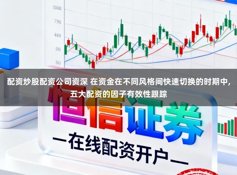 配资炒股配资公司资深 在资金在不同风格间快速切换的时期中,五大配资的因子有效性跟踪