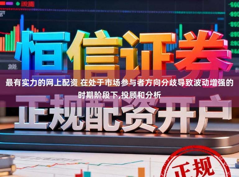 最有实力的网上配资 在处于市场参与者方向分歧导致波动增强的时期阶段下,投顾和分析