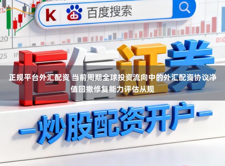 正规平台外汇配资 当前周期全球投资流向中的外汇配资协议净值回撤修复能力评估从规