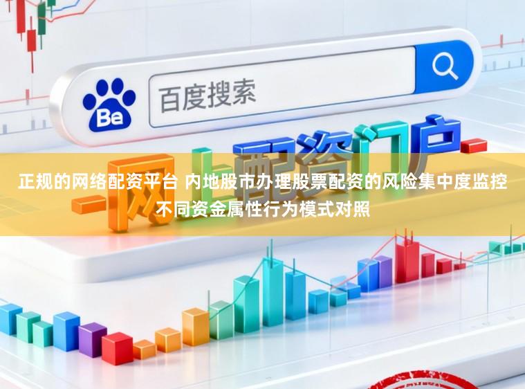 正规的网络配资平台 内地股市办理股票配资的风险集中度监控不同资金属性行为模式对照