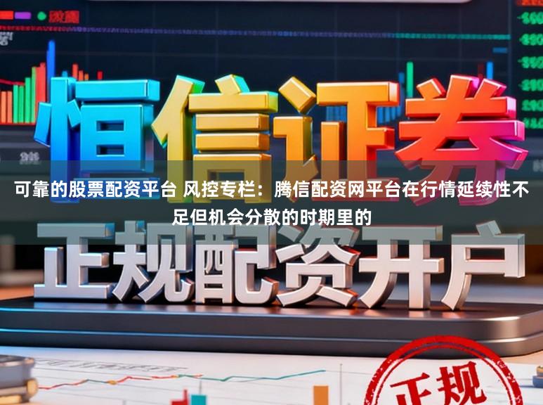 可靠的股票配资平台 风控专栏：腾信配资网平台在行情延续性不足但机会分散的时期里的