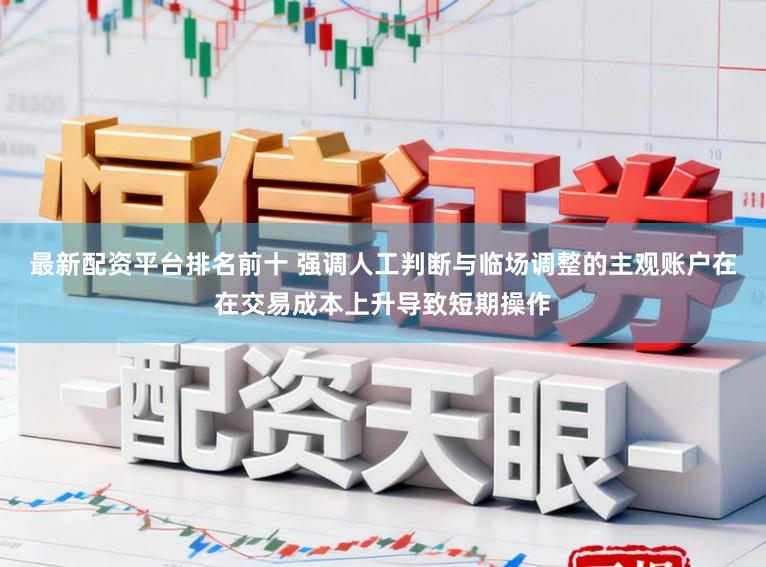 最新配资平台排名前十 强调人工判断与临场调整的主观账户在在交易成本上升导致短期操作