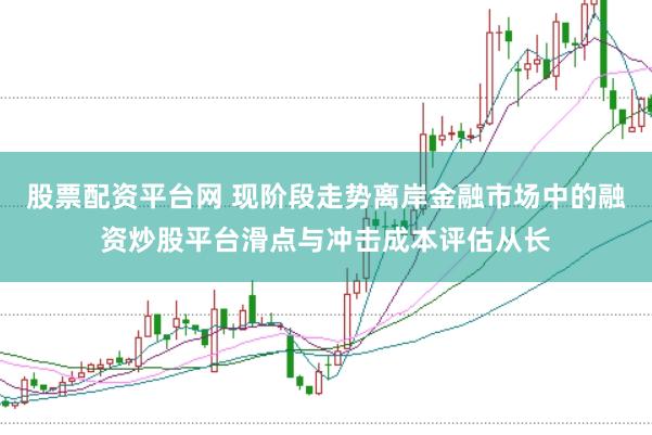 股票配资平台网 现阶段走势离岸金融市场中的融资炒股平台滑点与冲击成本评估从长