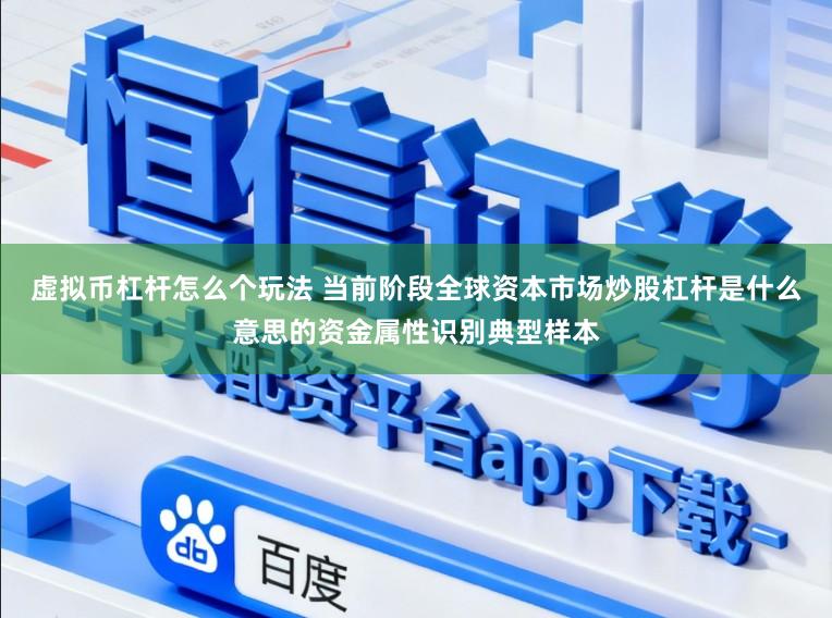 虚拟币杠杆怎么个玩法 当前阶段全球资本市场炒股杠杆是什么意思的资金属性识别典型样本