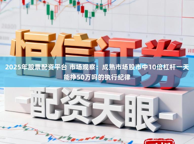 2025年股票配资平台 市场观察：成熟市场股市中10倍杠杆一天能挣50万吗的执行纪律