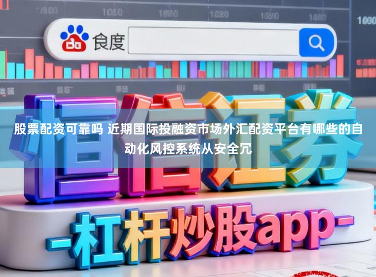 股票配资可靠吗 近期国际投融资市场外汇配资平台有哪些的自动化风控系统从安全冗