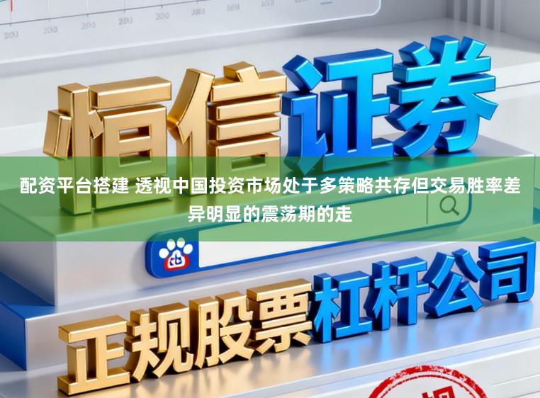 配资平台搭建 透视中国投资市场处于多策略共存但交易胜率差异明显的震荡期的走