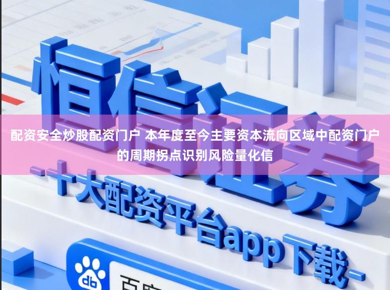 配资安全炒股配资门户 本年度至今主要资本流向区域中配资门户的周期拐点识别风险量化信