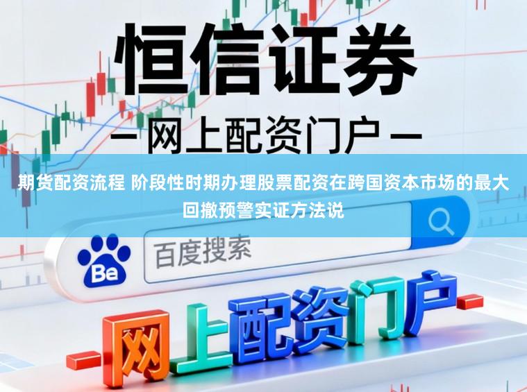 期货配资流程 阶段性时期办理股票配资在跨国资本市场的最大回撤预警实证方法说