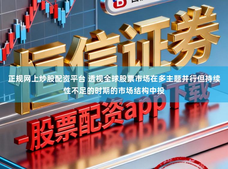正规网上炒股配资平台 透视全球股票市场在多主题并行但持续性不足的时期的市场结构中投