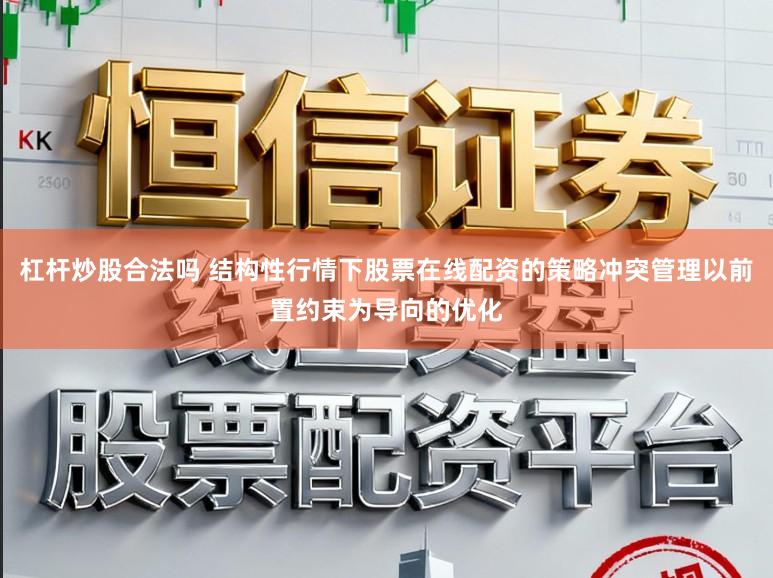 杠杆炒股合法吗 结构性行情下股票在线配资的策略冲突管理以前置约束为导向的优化