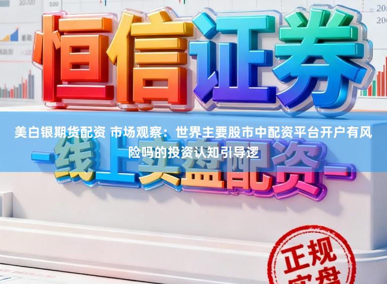 美白银期货配资 市场观察：世界主要股市中配资平台开户有风险吗的投资认知引导逻