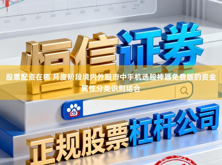 股票配资在哪 月度阶段境内外股市中手机选股神器免费版的资金属性分类识别结合