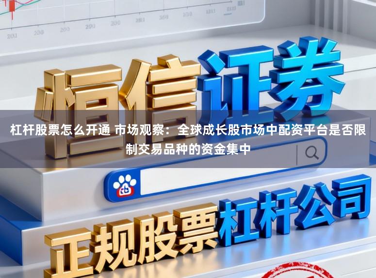 杠杆股票怎么开通 市场观察:全球成长股市场中配资平台是否限制交易品种的资金集中