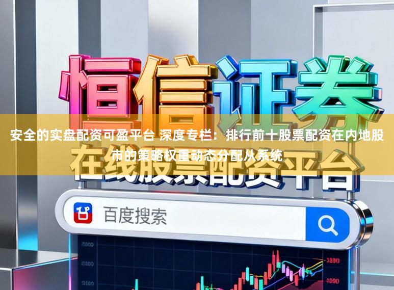 安全的实盘配资可盈平台 深度专栏：排行前十股票配资在内地股市的策略权重动态分配从系统