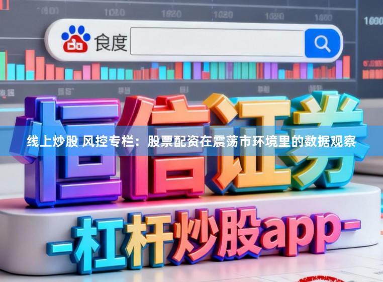 线上炒股 风控专栏：股票配资在震荡市环境里的数据观察