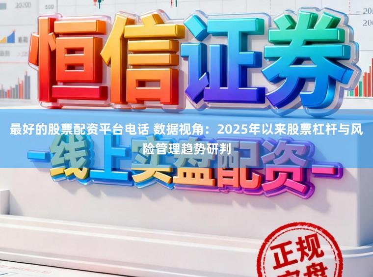最好的股票配资平台电话 数据视角：2025年以来股票杠杆与风险管理趋势研判