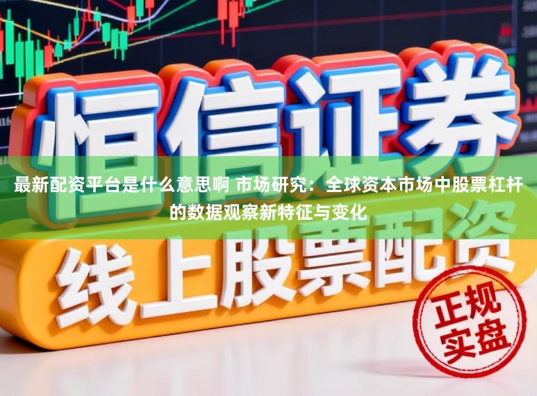 最新配资平台是什么意思啊 市场研究:全球资本市场中股票杠杆的数据观察新特征与变化