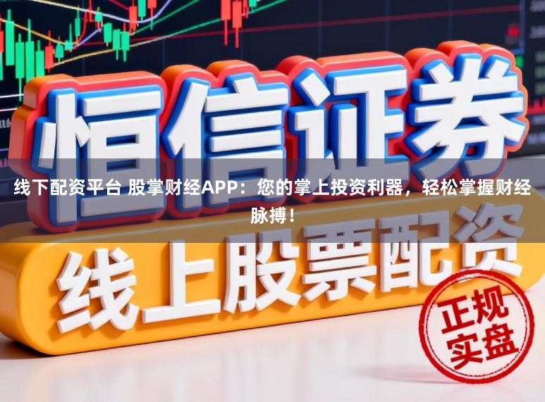 线下配资平台 股掌财经APP：您的掌上投资利器，轻松掌握财经脉搏！