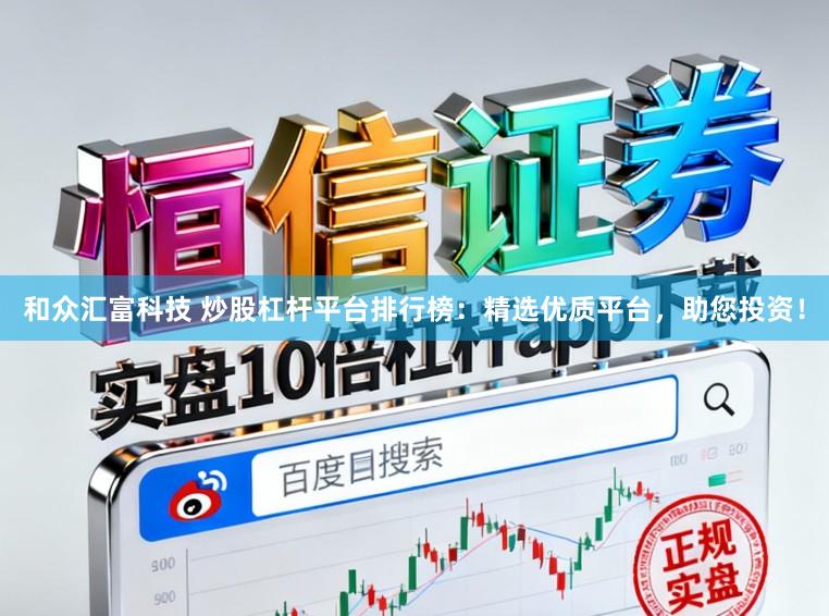和众汇富科技 炒股杠杆平台排行榜：精选优质平台，助您投资！
