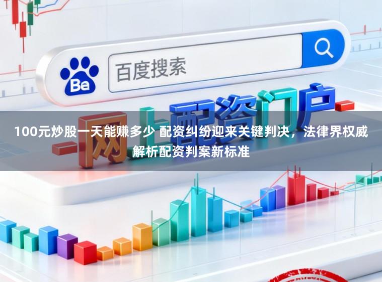 100元炒股一天能赚多少 配资纠纷迎来关键判决，法律界权威解析配资判案新标准