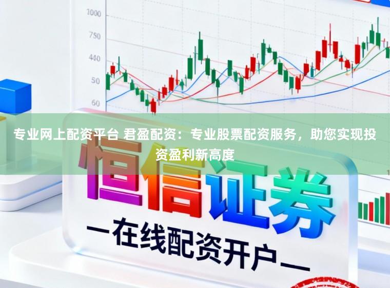 专业网上配资平台 君盈配资：专业股票配资服务，助您实现投资盈利新高度