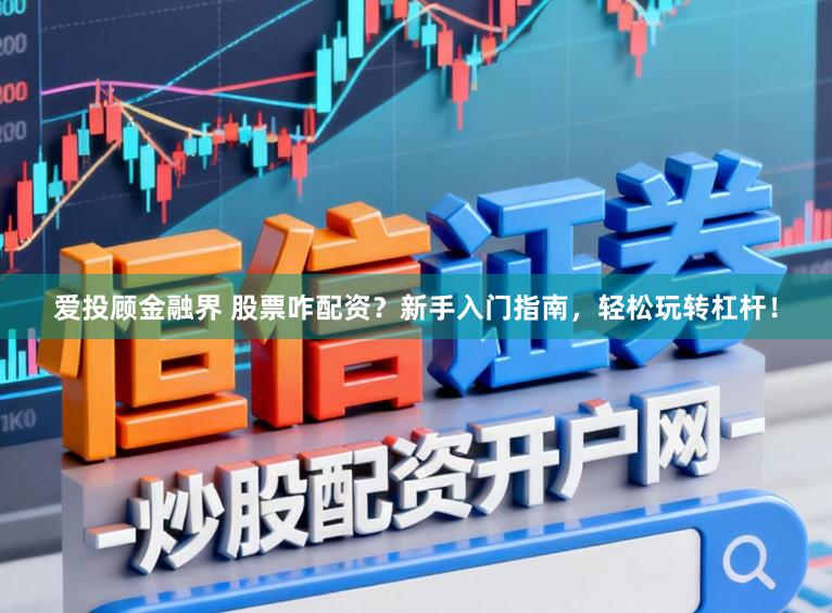 爱投顾金融界 股票咋配资？新手入门指南，轻松玩转杠杆！