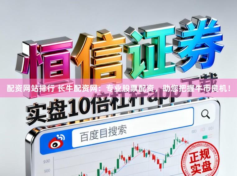 配资网站排行 长牛配资网：专业股票配资，助您把握牛市良机！