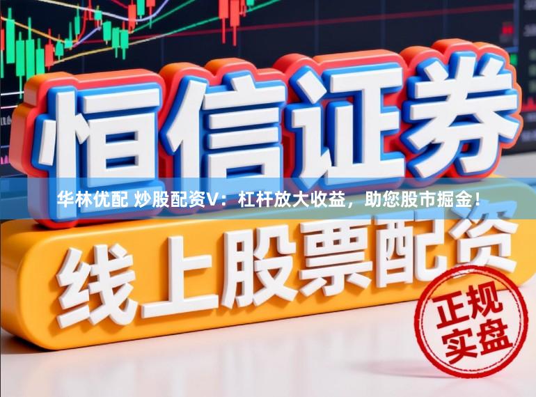 华林优配 炒股配资V：杠杆放大收益，助您股市掘金！