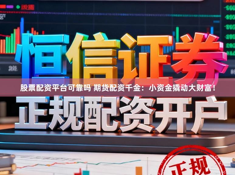 股票配资平台可靠吗 期货配资千金：小资金撬动大财富！