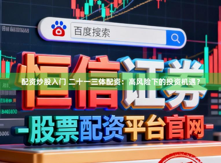 配资炒股入门 二十一三体配资：高风险下的投资机遇？