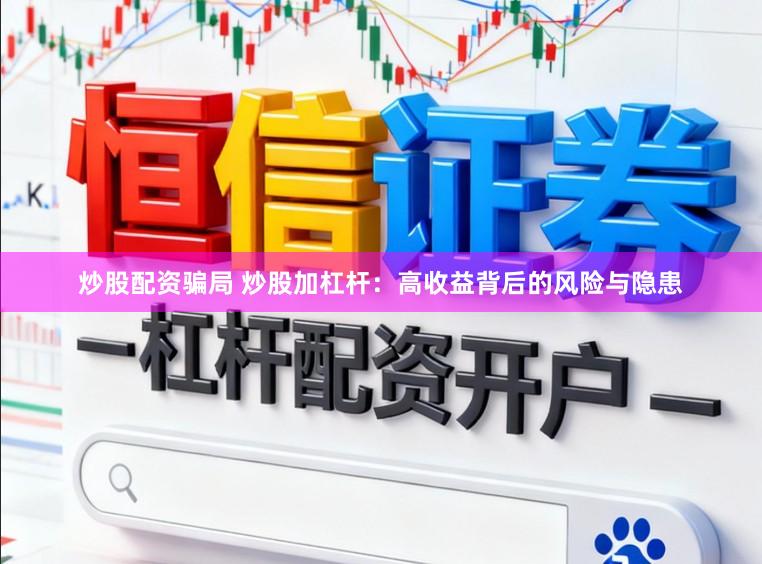 炒股配资骗局 炒股加杠杆：高收益背后的风险与隐患