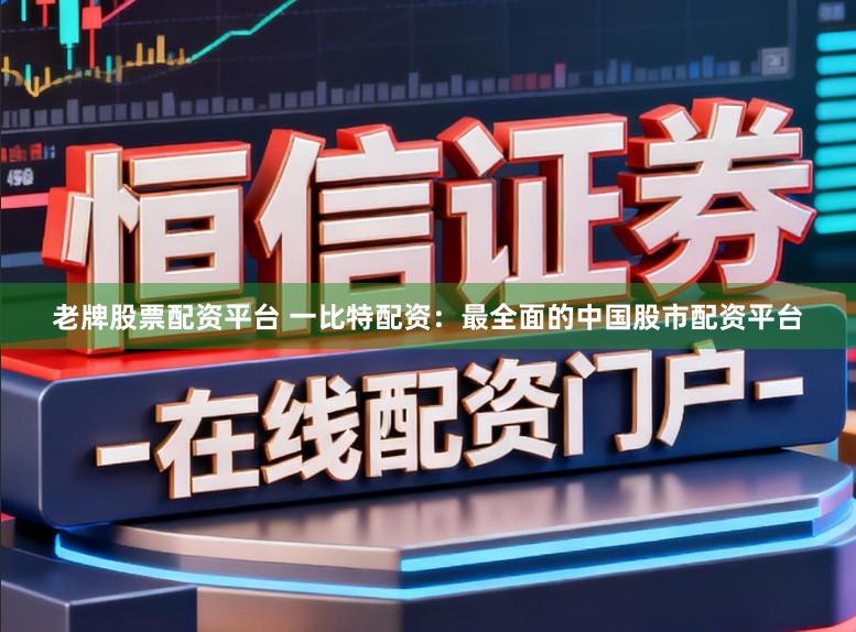 老牌股票配资平台 一比特配资：最全面的中国股市配资平台