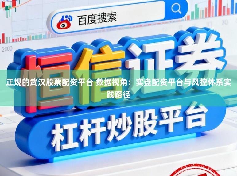 正规的武汉股票配资平台 数据视角：实盘配资平台与风控体系实践路径