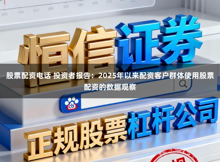 股票配资电话 投资者报告：2025年以来配资客户群体使用股票配资的数据观察