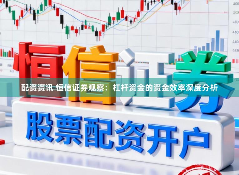 配资资讯 恒信证券观察：杠杆资金的资金效率深度分析