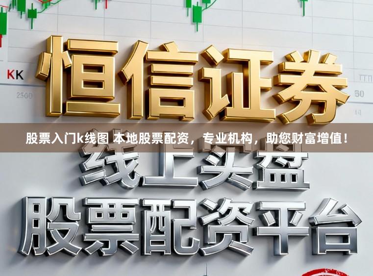 股票入门k线图 本地股票配资，专业机构，助您财富增值！