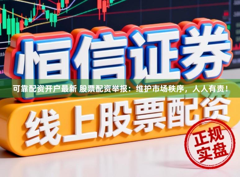可靠配资开户最新 股票配资举报：维护市场秩序，人人有责！