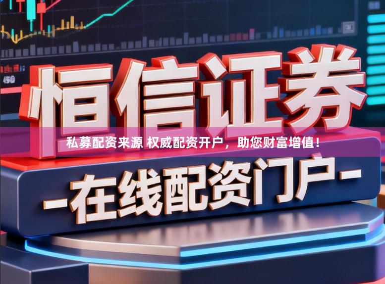 私募配资来源 权威配资开户，助您财富增值！