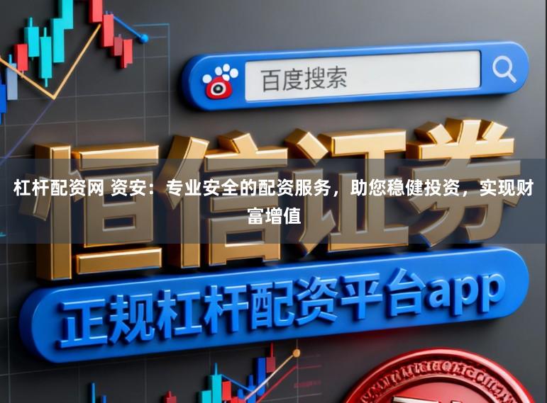 杠杆配资网 资安:专业安全的配资服务,助您稳健投资,实现财富增值