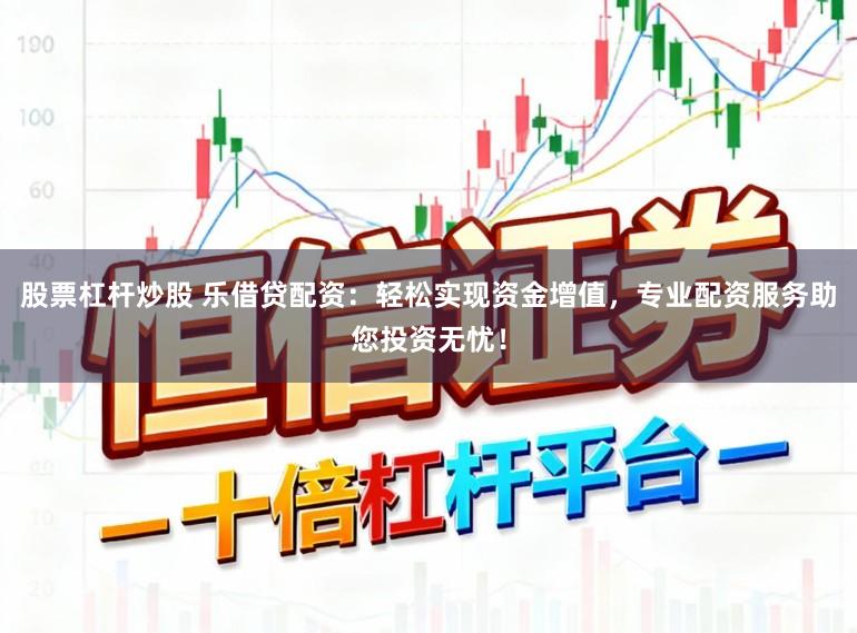 股票杠杆炒股 乐借贷配资：轻松实现资金增值，专业配资服务助您投资无忧！