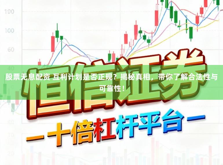 股票无息配资 互利计划是否正规？揭秘真相，带你了解合法性与可靠性！