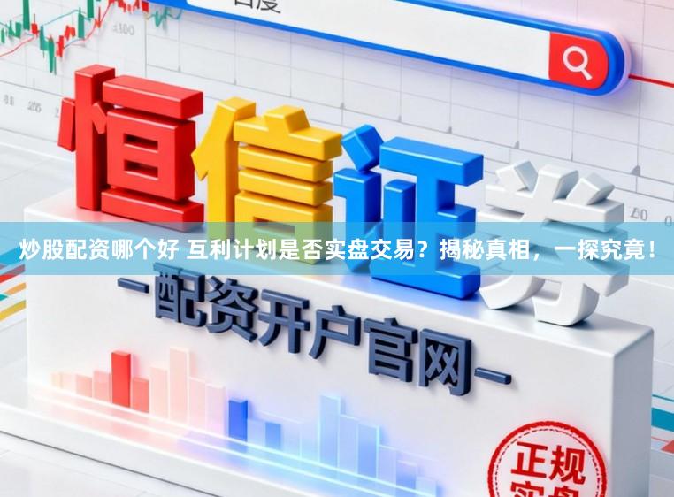 炒股配资哪个好 互利计划是否实盘交易？揭秘真相，一探究竟！