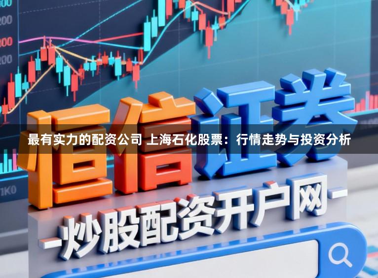 最有实力的配资公司 上海石化股票：行情走势与投资分析