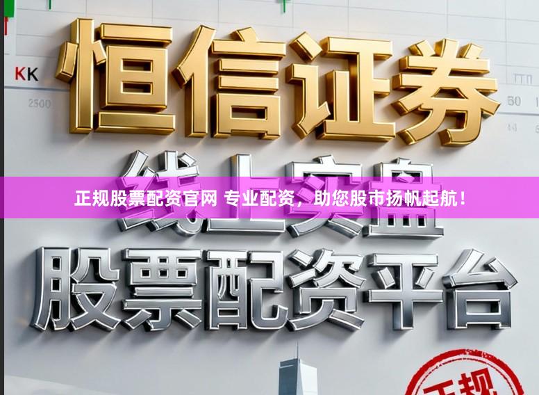 正规股票配资官网 专业配资，助您股市扬帆起航！
