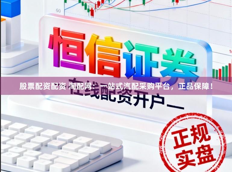股票配资配资 淘配网：一站式汽配采购平台，正品保障！