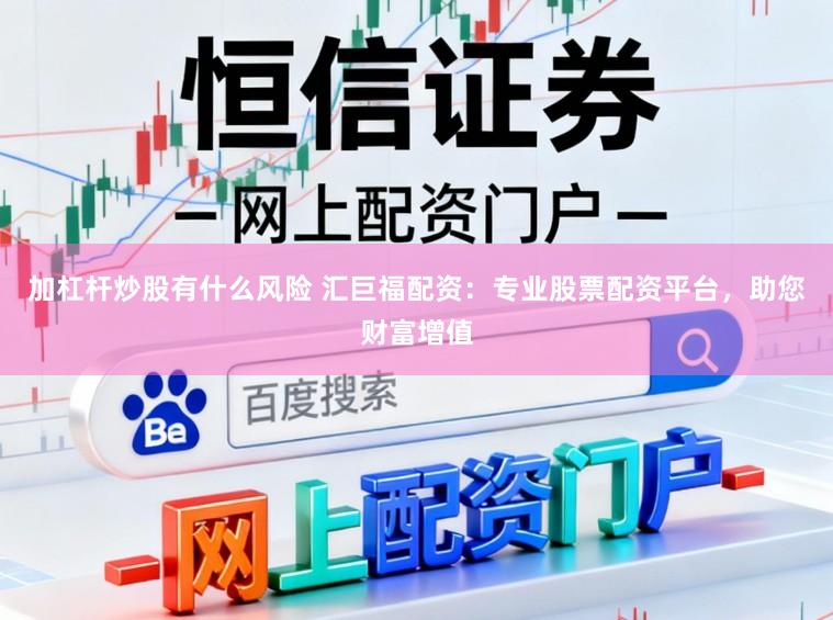 加杠杆炒股有什么风险 汇巨福配资：专业股票配资平台，助您财富增值